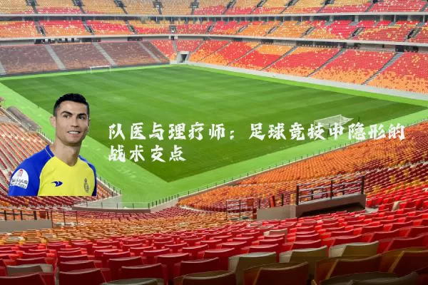 队医与理疗师:足球竞技中隐形的战术支点