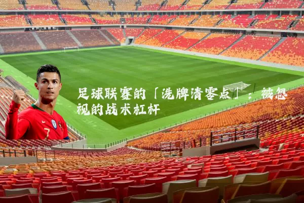 足球联赛的「洗牌清零点」:被忽视的战术杠杆