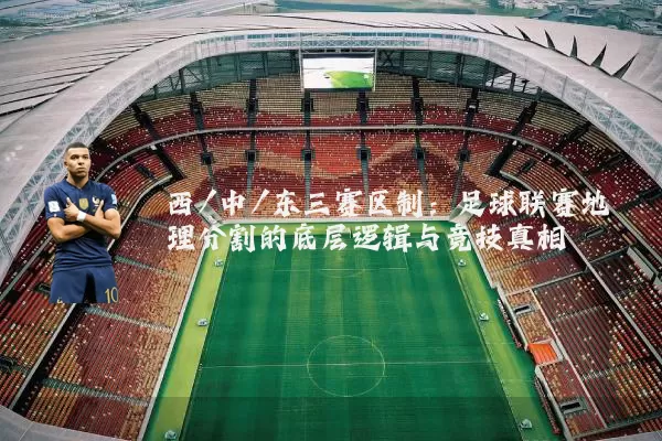 西/中/东三赛区制：足球联赛地理分割的底层逻辑与竞技真相