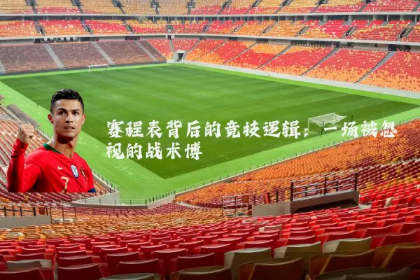赛程表背后的竞技逻辑:一场被忽视的战术博弈