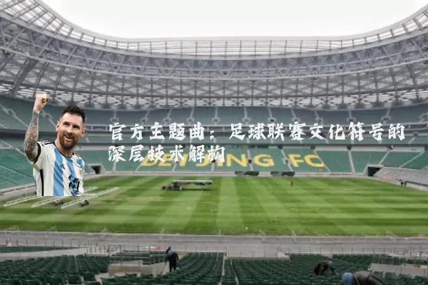 官方主题曲:足球联赛文化符号的深层技术解构