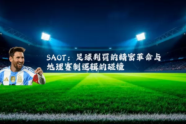 SAOT:足球判罚的精密革命与地理赛制逻辑的碰撞