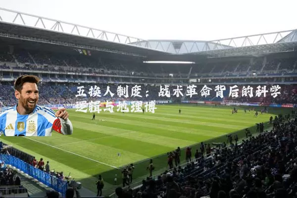 五换人制度:战术革命背后的科学逻辑与地理博弈