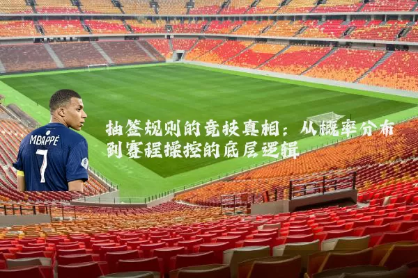 抽签规则的竞技真相：从概率分布到赛程操控的底层逻辑