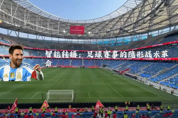 智能转播：足球赛事的隐形战术革命