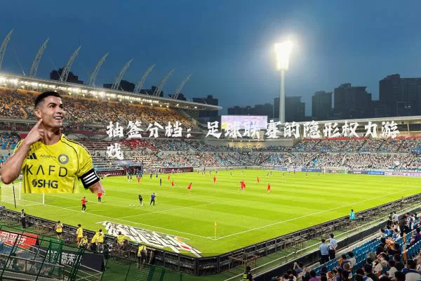 抽签分档:足球联赛的隐形权力游戏