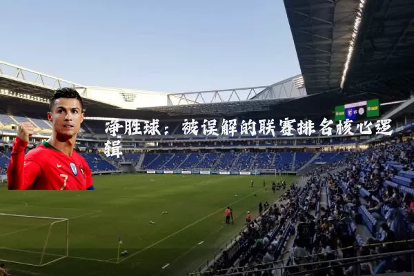 净胜球:被误解的联赛排名核心逻辑