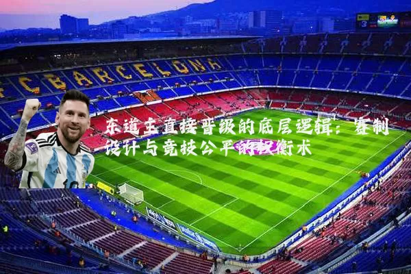 东道主直接晋级的底层逻辑：赛制设计与竞技公平的权衡术