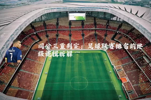 同分三重判定:足球联赛排名的终极逻辑拆解