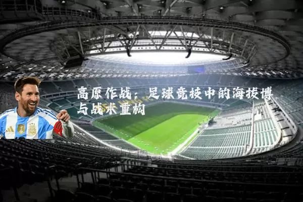 高原作战：足球竞技中的海拔博弈与战术重构
