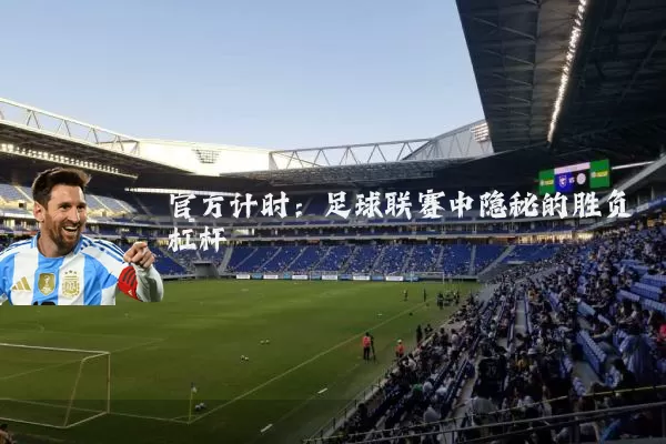 官方计时:足球联赛中隐秘的胜负杠杆