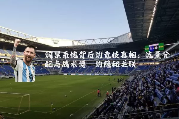 购票系统背后的竞技真相：流量分配与战术博弈的隐秘关联