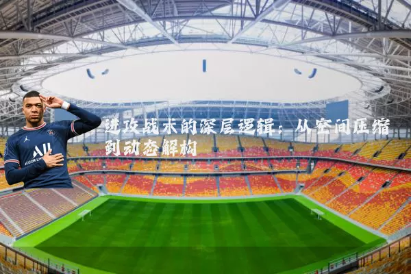 进攻战术的深层逻辑:从空间压缩到动态解构