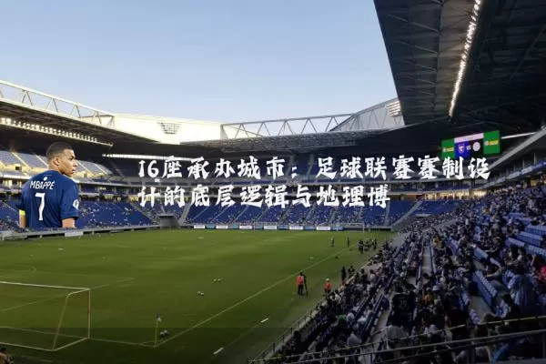 16座承办城市:足球联赛赛制设计的底层逻辑与地理博弈